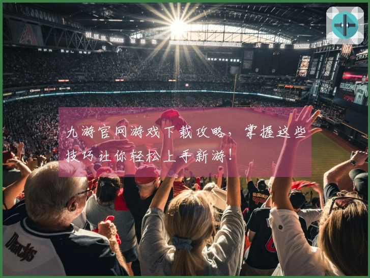 九游官网游戏下载攻略，掌握这些技巧让你轻松上手新游！