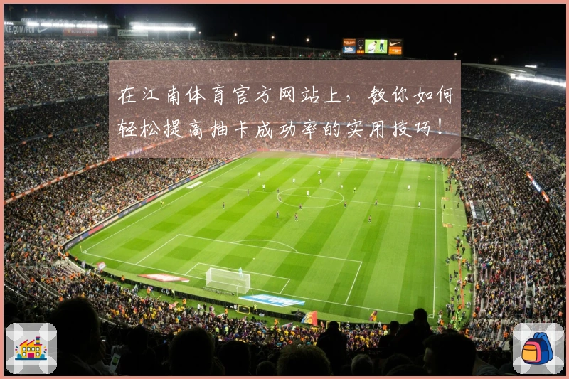 在江南体育官方网站上，教你如何轻松提高抽卡成功率的实用技巧！