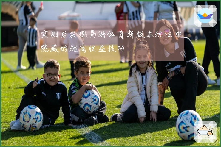 实测后发现易游体育新版本玩法中隐藏的超高收益技巧