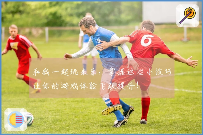 和我一起玩米乐，掌握这些小技巧让你的游戏体验飞跃提升！