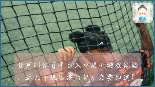 使用k1体育平台入口提升游戏体验，这几个玩法技巧你一定要知道！