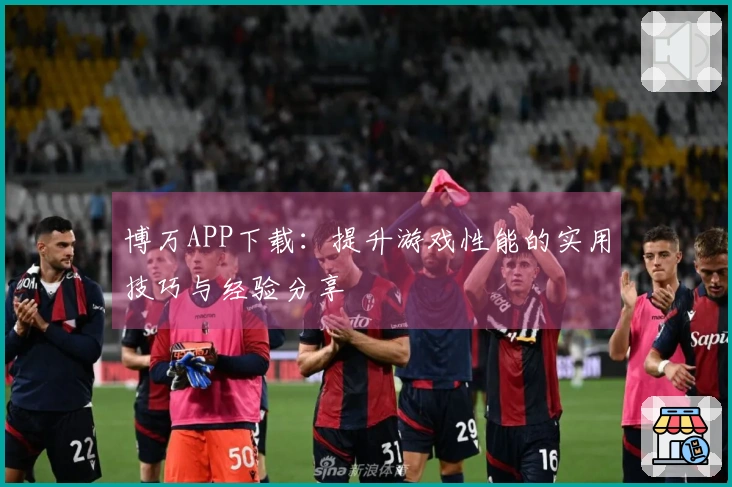 博万APP下载：提升游戏性能的实用技巧与经验分享