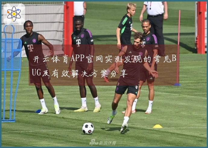 开云体育APP官网实测发现的常见BUG及有效解决方案分享