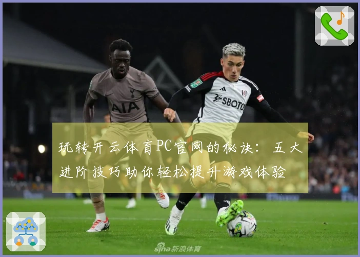 玩转开云体育PC官网的秘诀：五大进阶技巧助你轻松提升游戏体验