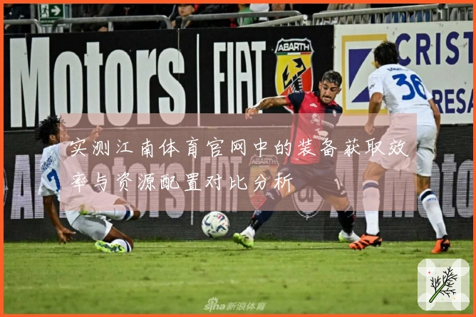 实测江南体育官网中的装备获取效率与资源配置对比分析