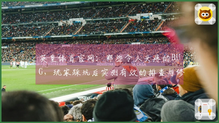 英皇体育官网：那些令人头疼的BUG，玩家踩坑后实测有效的排查与修复之道