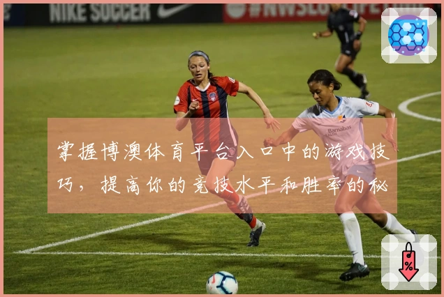 掌握博澳体育平台入口中的游戏技巧，提高你的竞技水平和胜率的秘密！