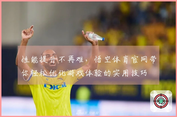 性能提升不再难，悟空体育官网带你轻松优化游戏体验的实用技巧