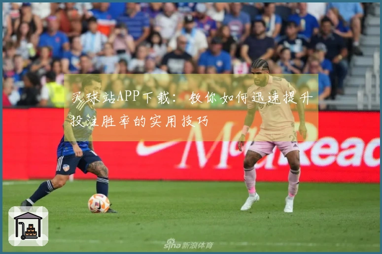 买球站APP下载：教你如何迅速提升投注胜率的实用技巧