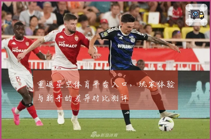 重返星空体育平台入口，玩家体验与新手的差异对比测评