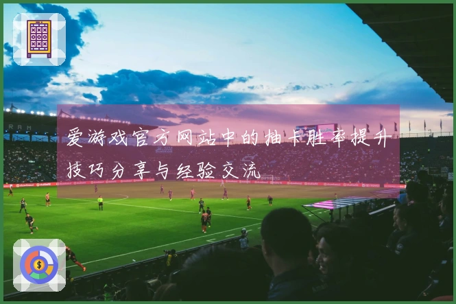 爱游戏官方网站中的抽卡胜率提升技巧分享与经验交流