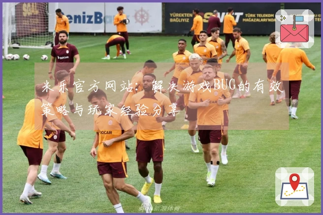 米乐官方网站：解决游戏BUG的有效策略与玩家经验分享